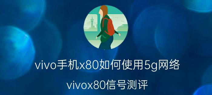 vivo手机x80如何使用5g网络 vivox80信号测评？